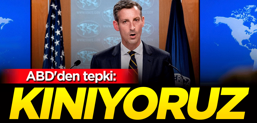 ABD'den tepki: Kınıyoruz