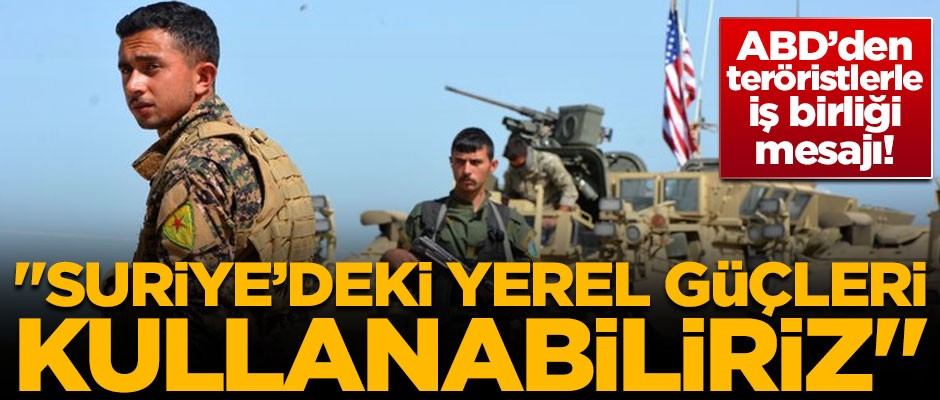 ABD'den 'teröristlerle iş birliği' mesajı! "Yerel güçleri kullanabiliriz"