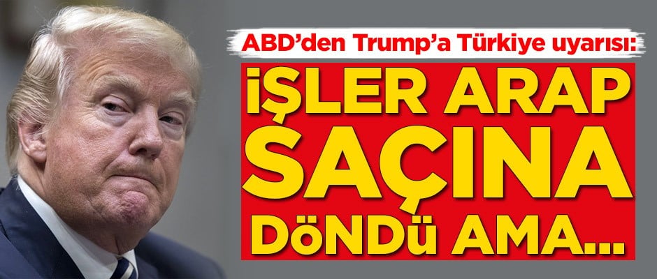 ABD'den Trump'a Türkiye uyarısı: İşler arap saçına döndü ama...