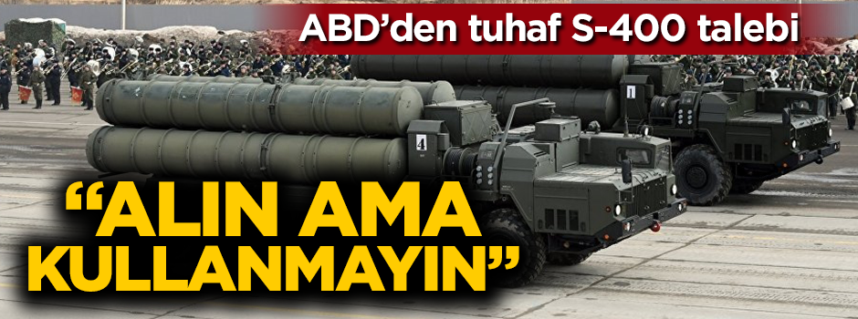 ABD'den tuhaf S-400 talebi: Alın ama kullanmayın