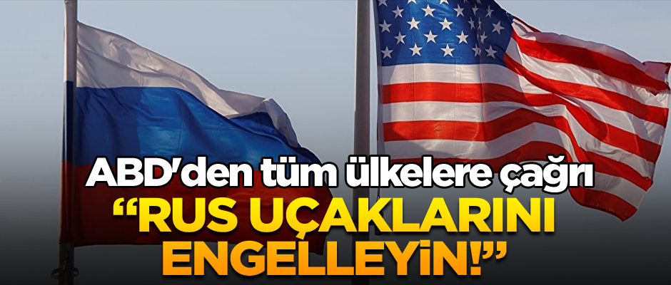 ABD'den tüm ülkelere çağrı: Rus uçaklarını engelleyin!