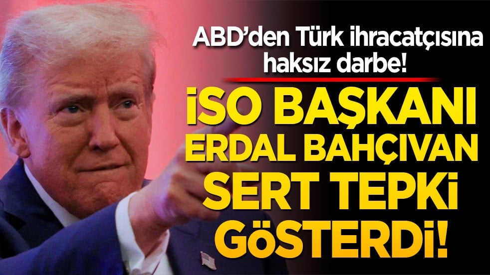 ABD’den Türk ihracatçısına haksız darbe! İSO Başkanı Erdal Bahçıvan sert tepki gösterdi!
