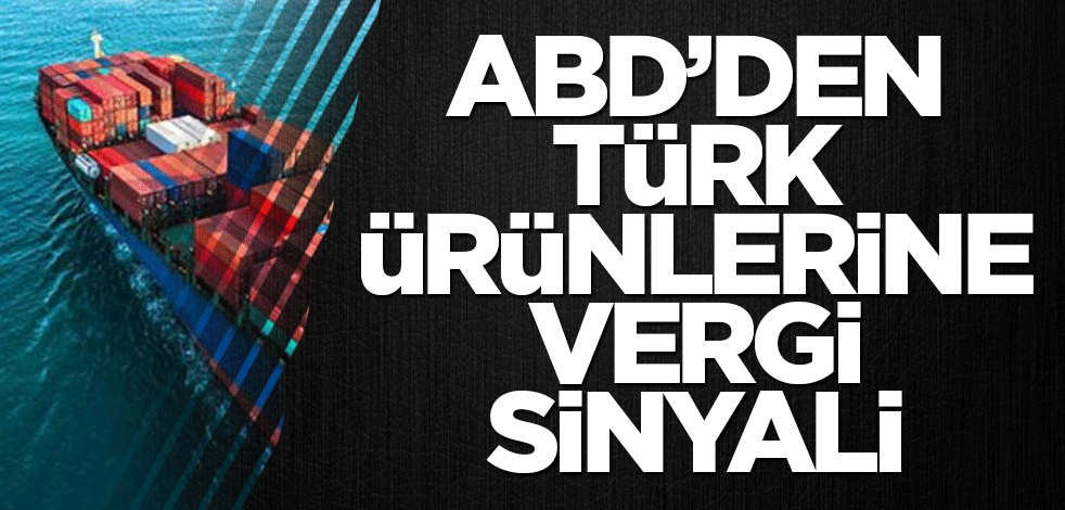ABD’den Türk ürünlerine vergi sinyali