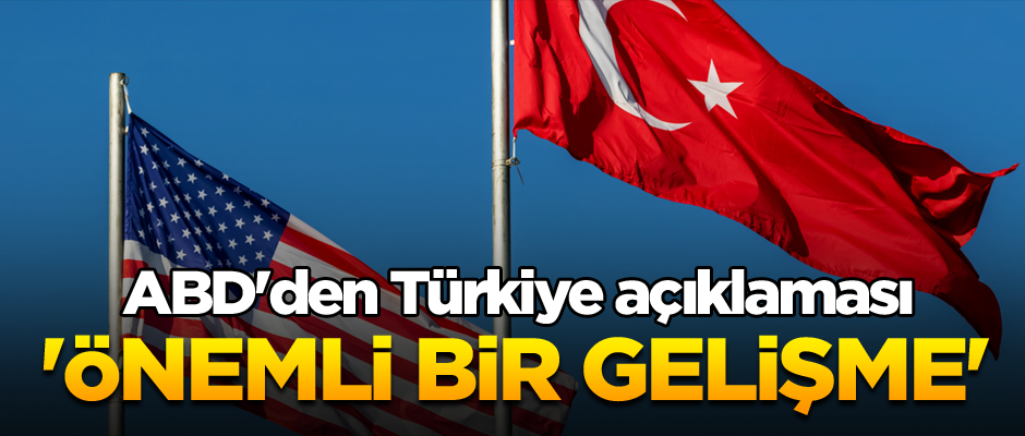 ABD'den Türkiye açıklaması: 'Önemli bir gelişme'
