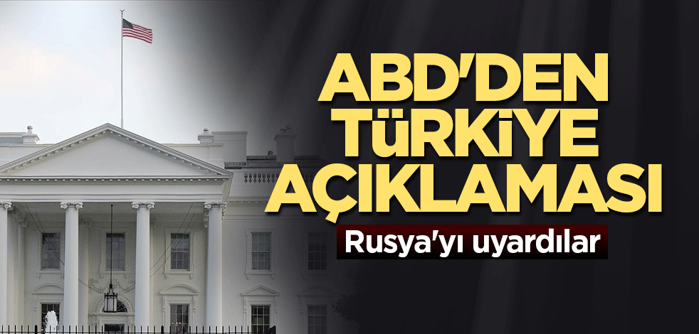 ABD'den Türkiye açıklaması! Rusya'yı uyardılar