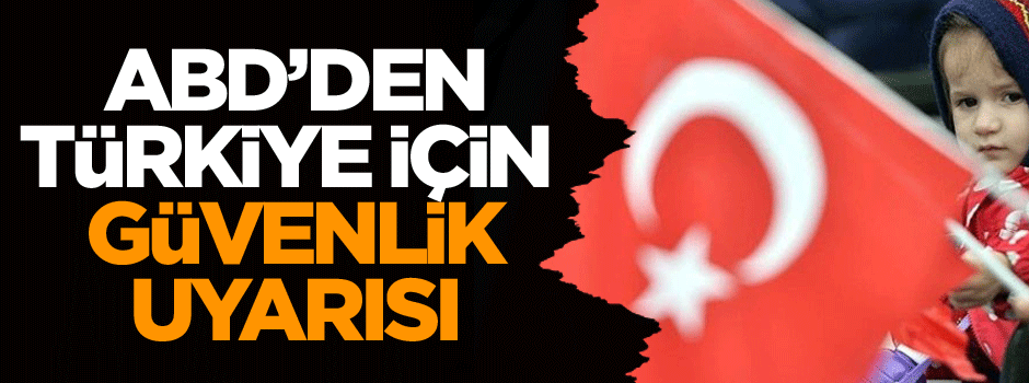 ABD’den Türkiye için güvenlik uyarısı