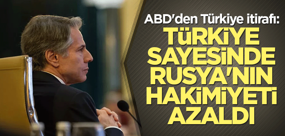 ABD'den Türkiye itirafı: Türkiye sayesinde Rusya'nın hakimiyeti azaldı