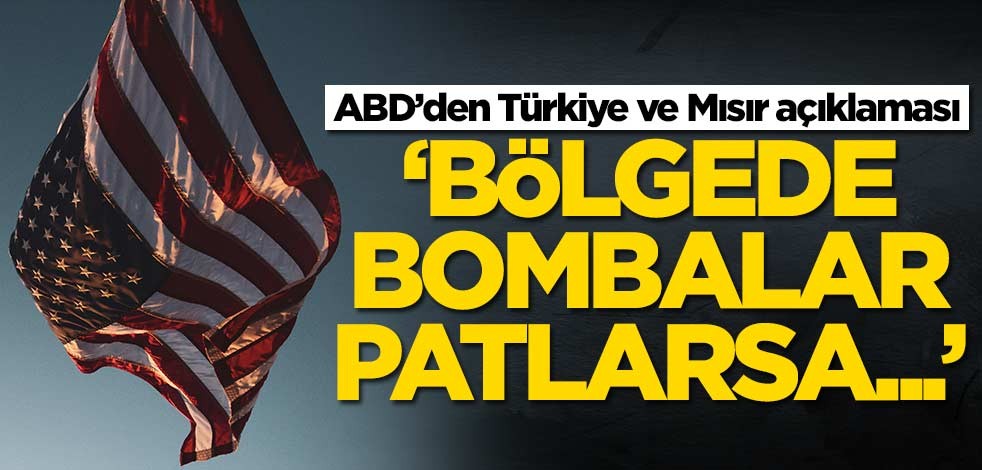 ABD’den Türkiye ve Mısır açıklaması: Bölgede bombalar patlarsa...