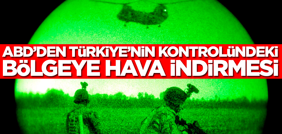ABD'den Türkiye'nin kontrolündeki bölgeye hava indirmesi! İstihbaratı aldılar...