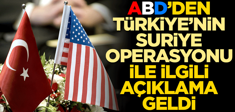 ABD’den Türkiye’nin Suriye operasyonu ile ilgili açıklama geldi