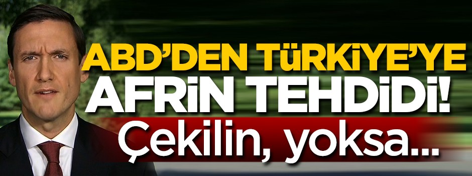 ABD'den Türkiye'ye Afrin tehdidi: Çekilmezseniz ağır sonuçları olabilir