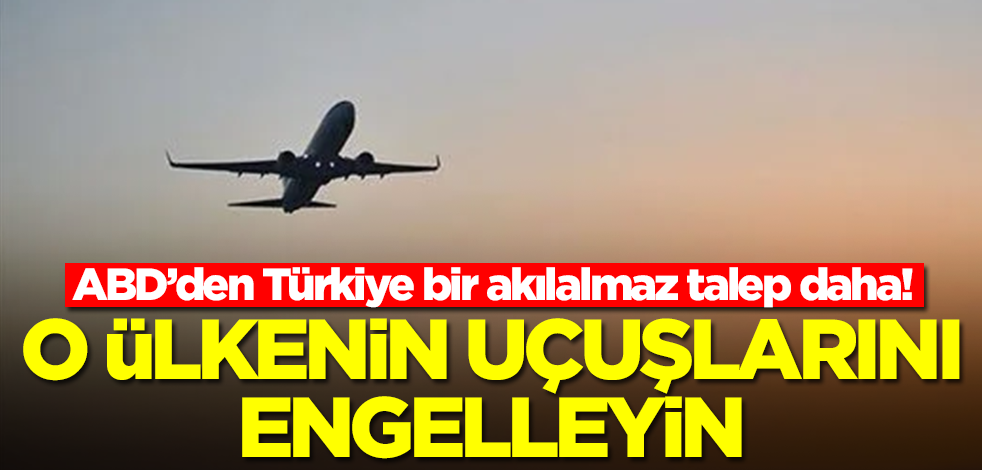ABD’den Türkiye'ye bir akılalmaz talep daha: O ülkenin uçuşlarını engelleyin