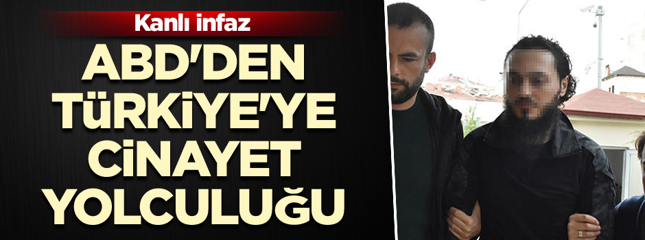 ABD'den Türkiye'ye cinayet yolculuğu: Kanlı infaz