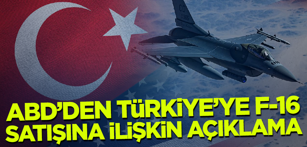 ABD'den Türkiye'ye F-16 satışına ilişkin flaş açıklama