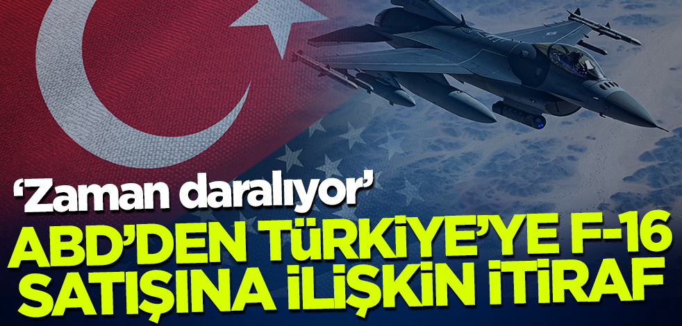 ABD'den Türkiye'ye F-16 satışına ilişkin itiraf! "Zaman daralıyor"