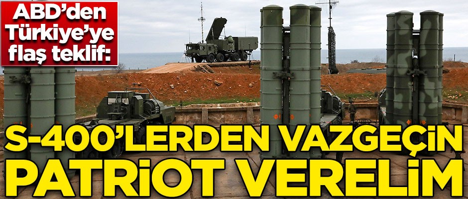 ABD'den Türkiye'ye flaş teklif! ''S-400'lerden vazgeçin Patriot verelim''
