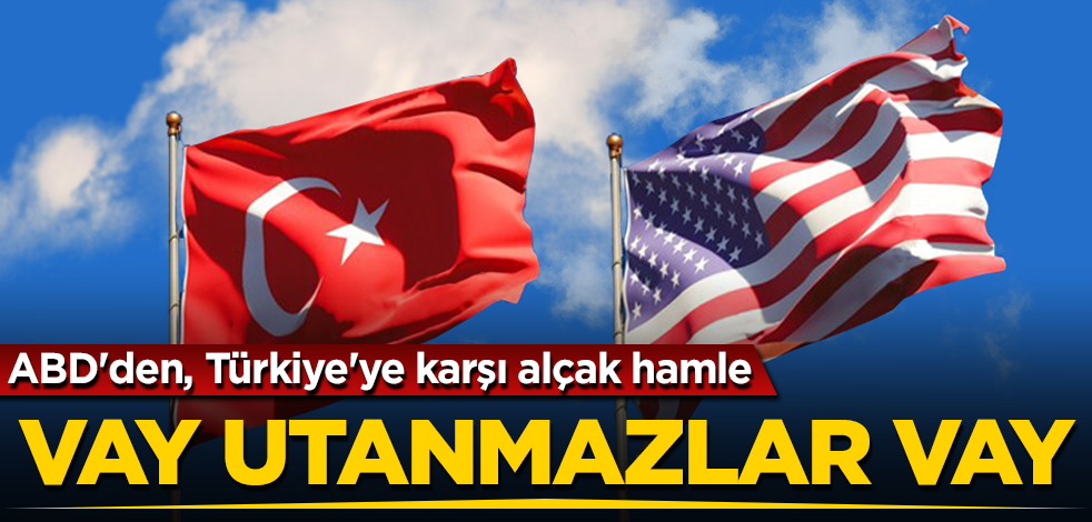 ABD'den, Türkiye'ye karşı alçak hamle! Vay utanmazlar vay