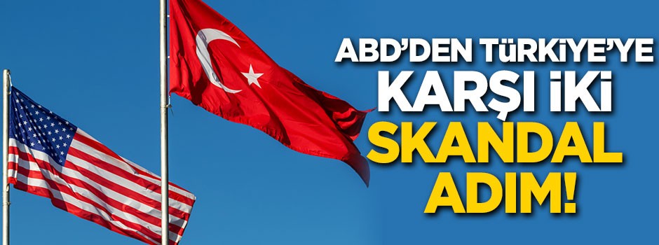 ABD'den Türkiye'ye karşı iki skandal adım!