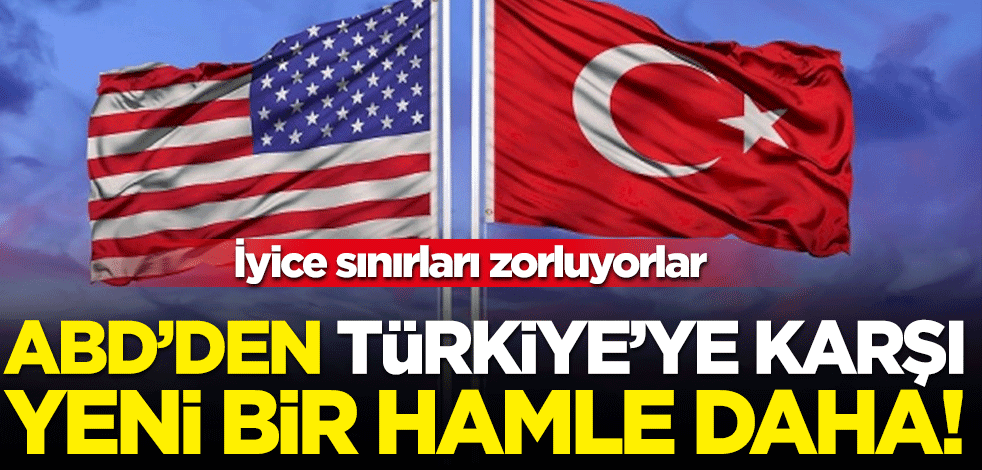 ABD'den Türkiye'ye karşı yeni bir hamle daha! İyice sınırları zorluyorlar