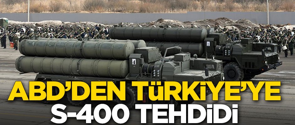 ABD'den Türkiye'ye küstah S-400 tehdidi