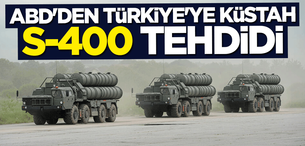 ABD'den Türkiye'ye küstah S-400 tehdidi