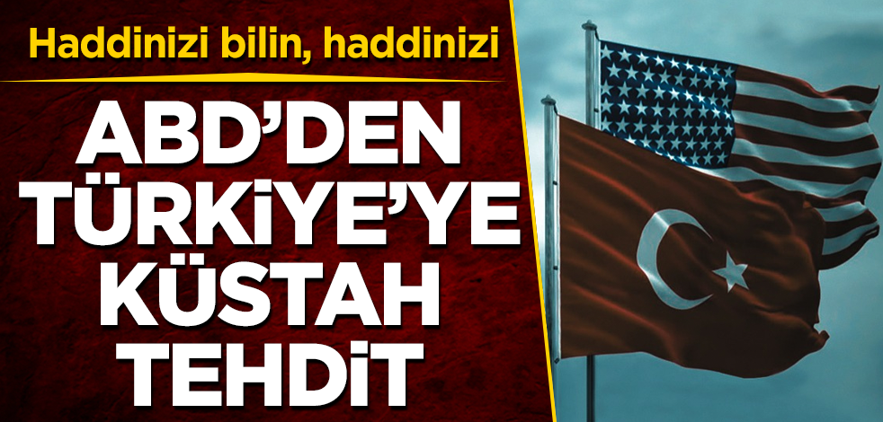 ABD’den Türkiye'ye küstah tehdit! Haddinizi bilin, haddinizi