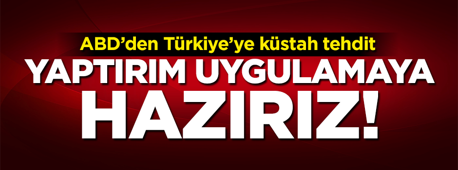 ABD'den Türkiye'ye küstah tehdit! Yaptırım uygulamaya hazırız