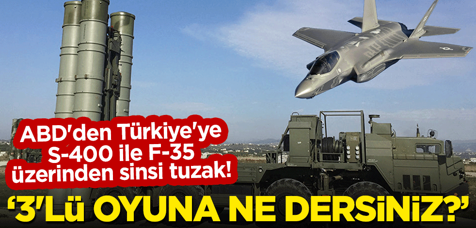 ABD'den Türkiye'ye S-400 ile F-35 üzerinden sinsi tuzak! "3'lü oyuna ne dersiniz?"