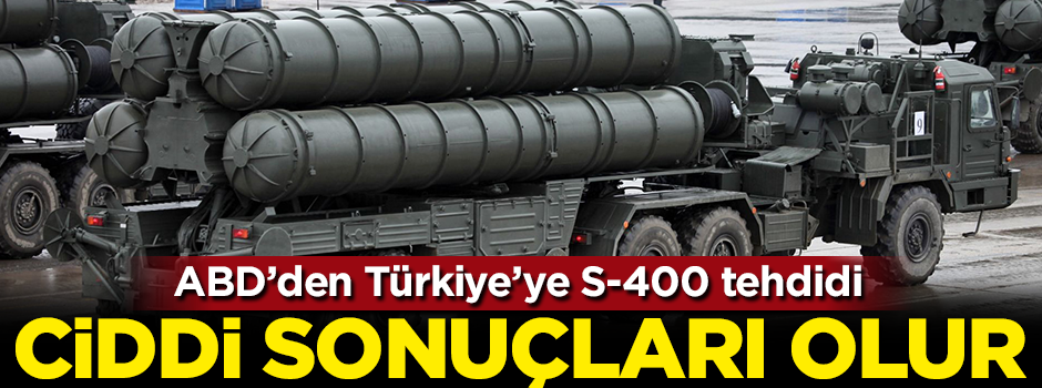 ABD'den Türkiye'ye S-400 tehdidi: Ciddi sonuçları olur