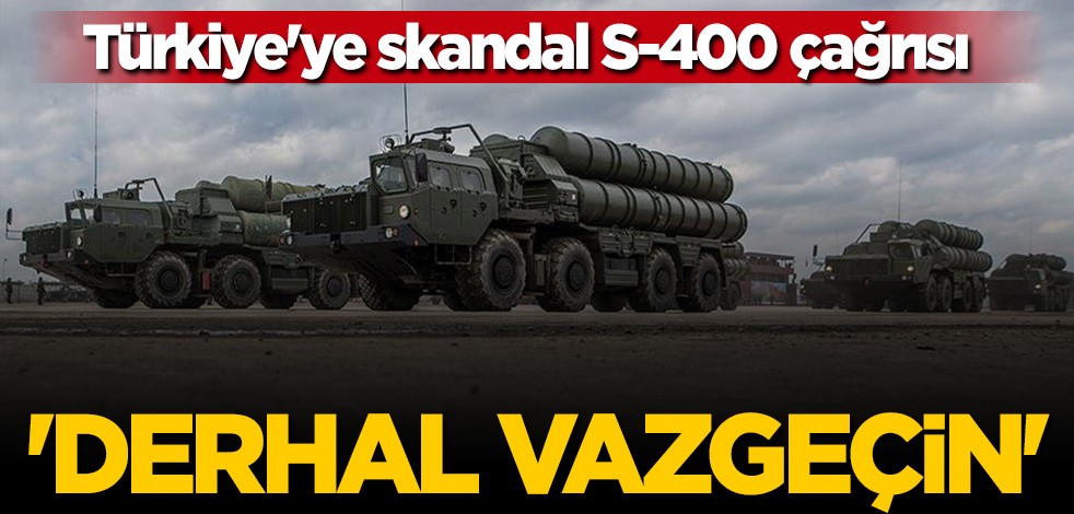 ABD'den Türkiye'ye skandal S-400 çağrısı: Derhal vazgeçin