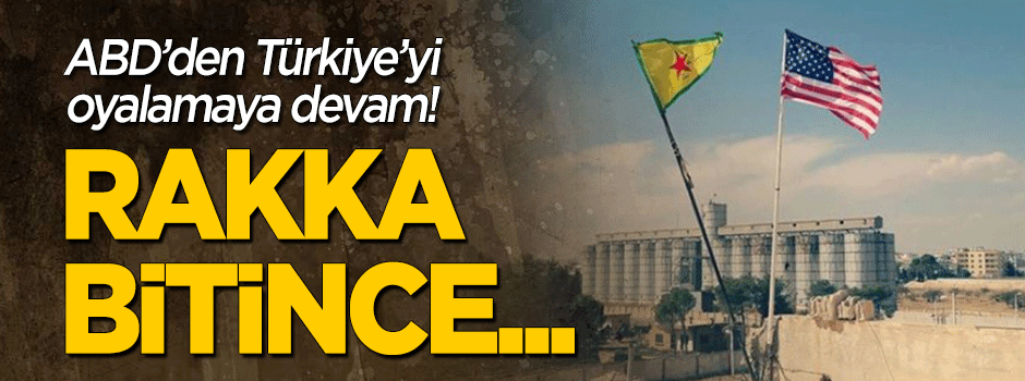 ABD'den Türkiye'yi oyalamaya devam: Rakka bitince..