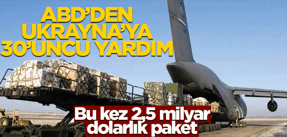 ABD'den Ukrayna'ya 30'uncu yardım! Bu kez 2,5 milyar dolarlık paket