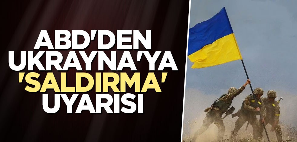 ABD'den Ukrayna'ya 'saldırma' uyarısı