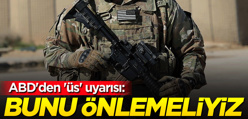 ABD'den 'üs' uyarısı: Bunu önlemeliyiz