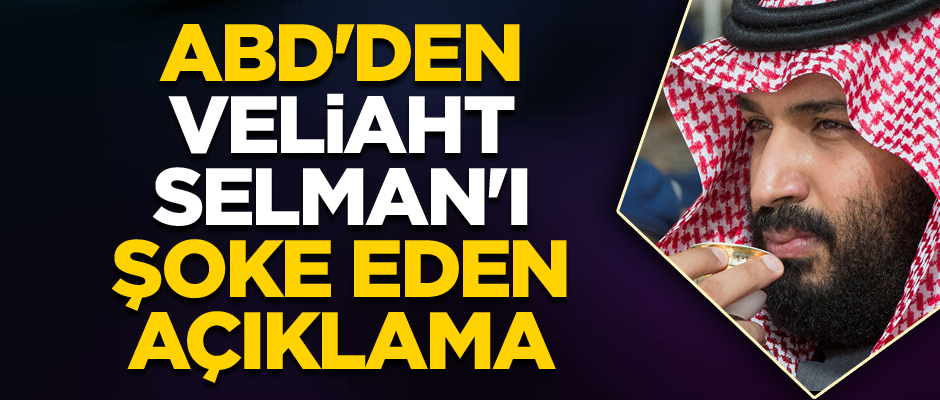 ABD'den Veliaht Selman'ı şoke eden açıklama