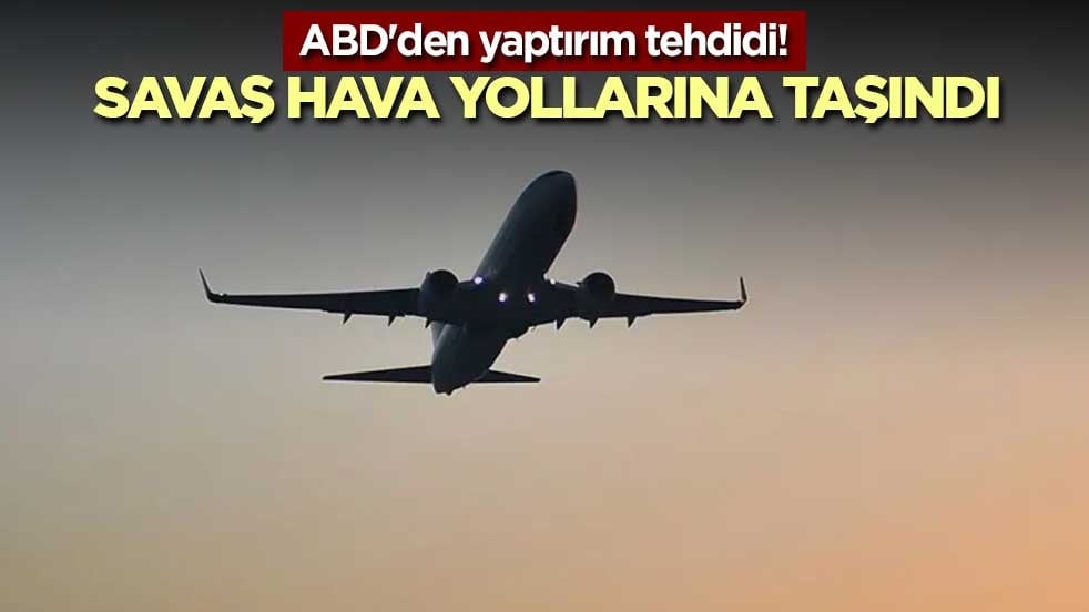 ABD'den yaptırım tehdidi! Savaş Hava yollarına taşındı