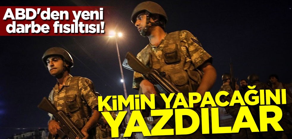 ABD'den yeni darbe fısıltısı! Kimin yapacağını yazdılar