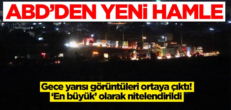 ABD'den yeni hamle! Gece yarısı görüntüleri otaya çıktı