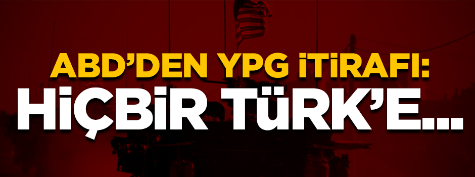 ABD'den YPG itirafı: Hiçbir Türk'e anlatamazsınız...