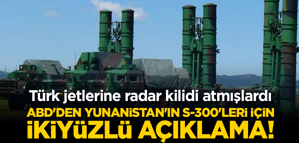ABD'den Yunanistan'ın S-300'leri için ikiyüzlü açıklama! Türk jetlerine radar kilidi atmışlardı...