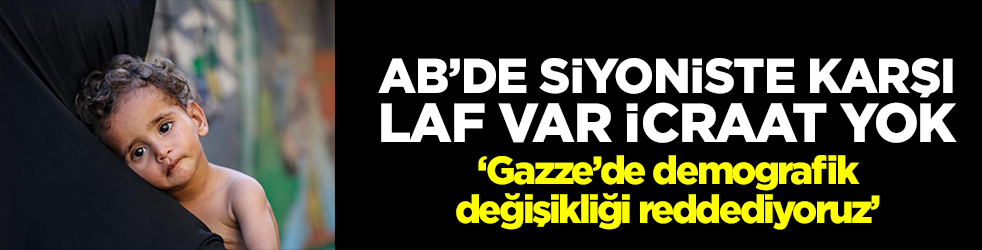 AB’de siyoniste karşı laf var, icraat yok: Gazze’de demografik değişikliği reddediyoruz