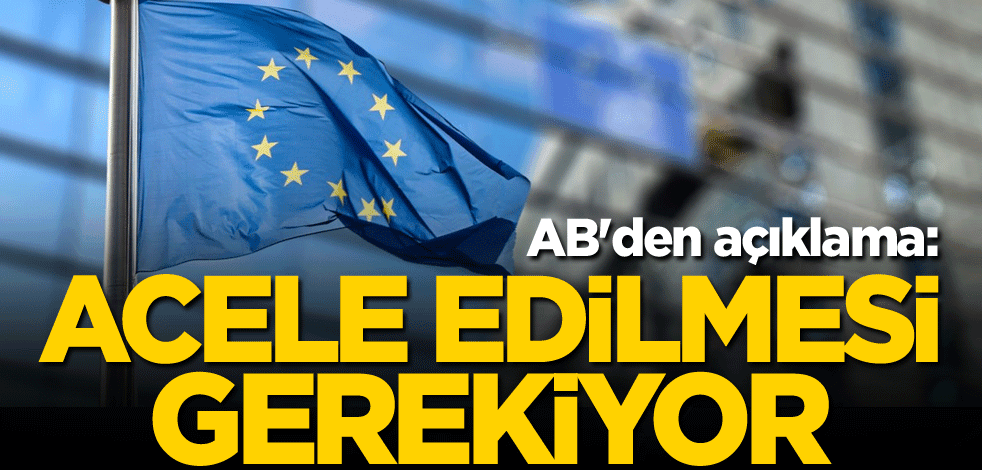 AB'den açıklama: Acele edilmesi gerekiyor