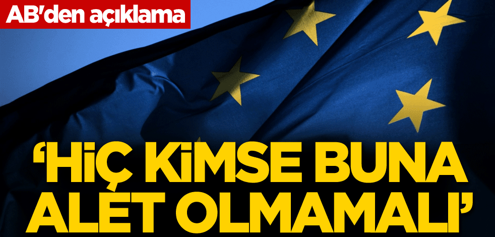 AB'den açıklama: Hiç kimse buna alet olmamalı