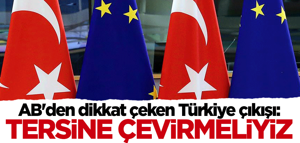 AB'den dikkat çeken Türkiye çıkışı: Tersine çevirmeliyiz