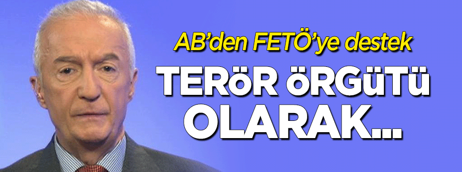 AB'den FETÖ'ye destek: Terör örgütü olarak görmüyoruz