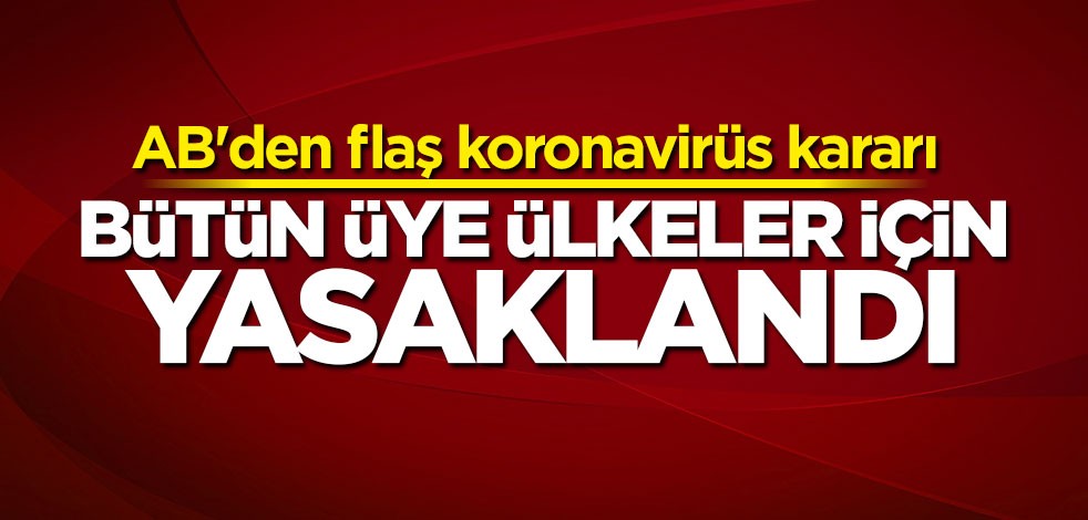 AB'den flaş koronavirüs kararı: Tüm üye ülkeler için yasaklandı