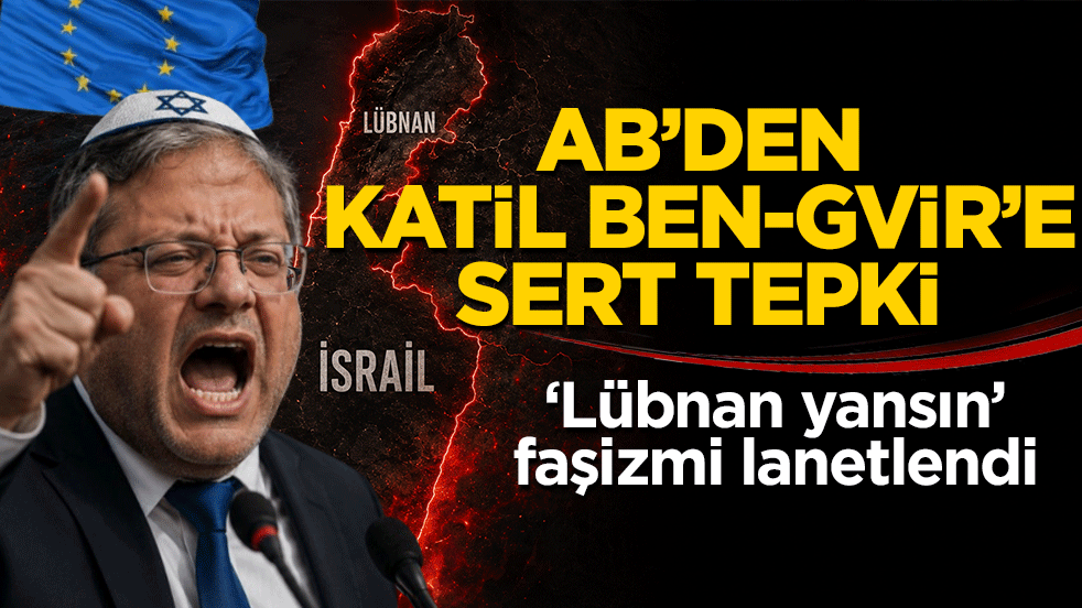 AB'den katil Ben-Gvir'e sert tepki: ‘Lübnan yansın’ faşizmi lanetlendi