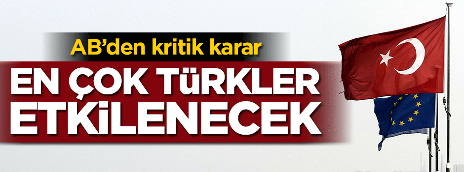 AB'den kritik karar: En çok Türkler etkilenecek