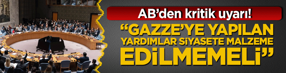 AB’den kritik uyarı! “Gazze’ye yapılan yardımlar siyasete malzeme edilmemeli”