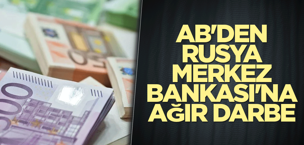 AB'den Rusya Merkez Bankası'na ağır darbe